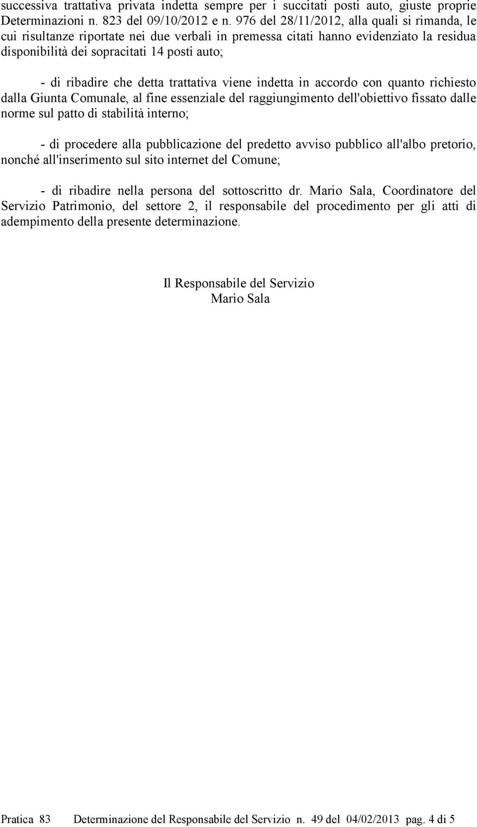 detta trattativa viene indetta in accordo con quanto richiesto dalla Giunta Comunale, al fine essenziale del raggiungimento dell'obiettivo fissato dalle norme sul patto di stabilità interno; - di