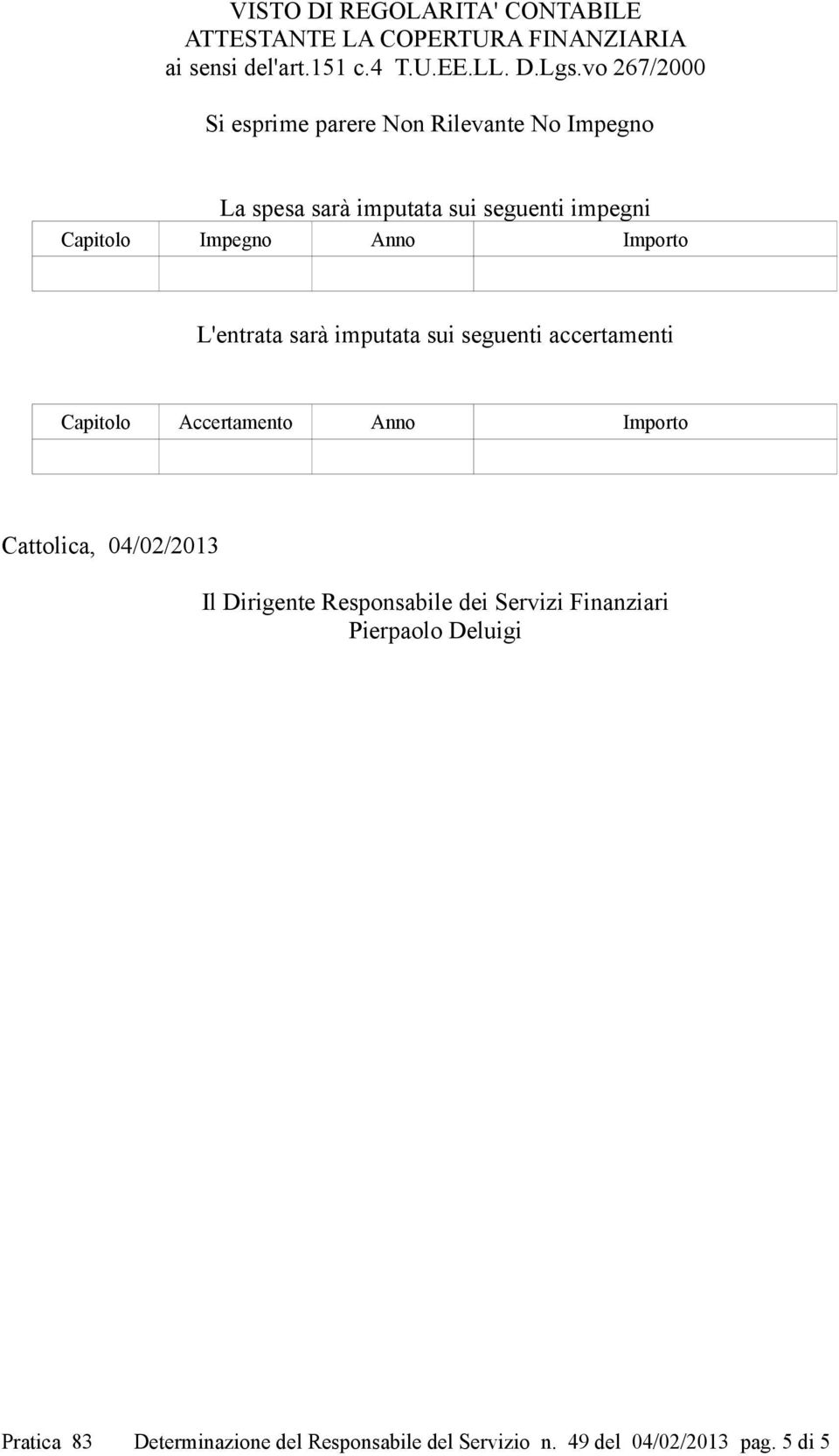 Importo L'entrata sarà imputata sui seguenti accertamenti Capitolo Accertamento Anno Importo Cattolica, 04/02/2013 Il