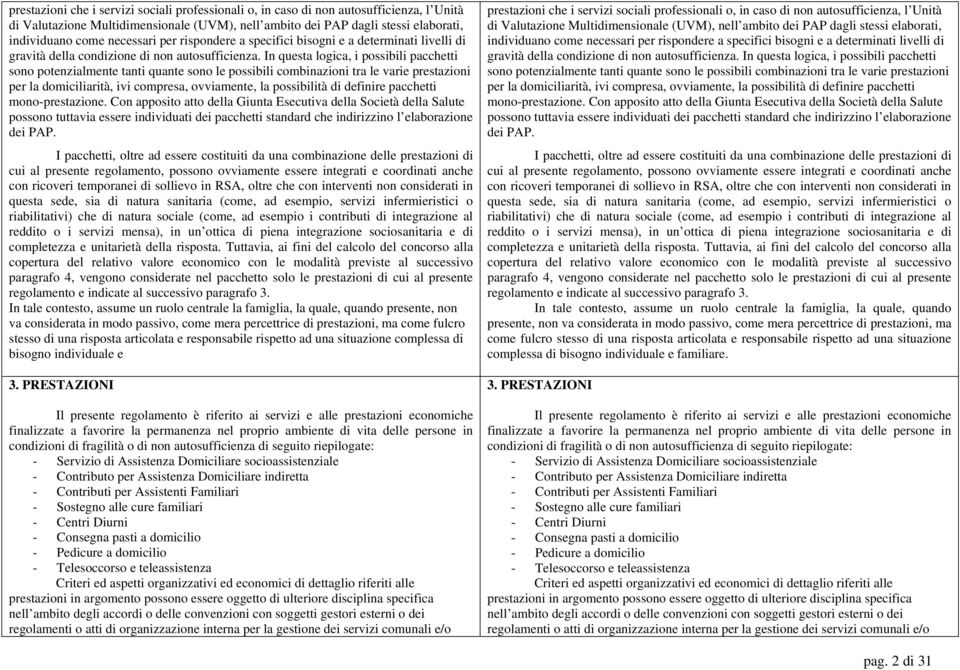 In questa logica, i possibili pacchetti sono potenzialmente tanti quante sono le possibili combinazioni tra le varie prestazioni per la domiciliarità, ivi compresa, ovviamente, la possibilità di