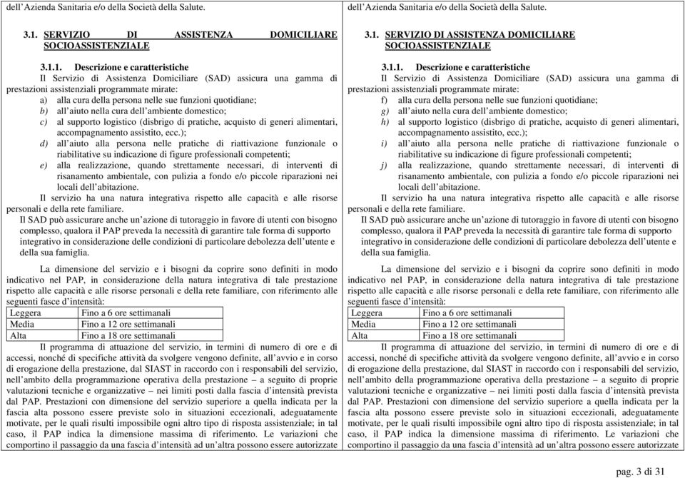 1. Descrizione e caratteristiche Il Servizio di Assistenza Domiciliare (SAD) assicura una gamma di prestazioni assistenziali programmate mirate: a) alla cura della persona nelle sue funzioni