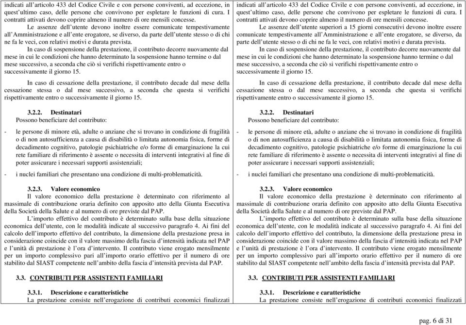 Le assenze dell utente devono inoltre essere comunicate tempestivamente all Amministrazione e all ente erogatore, se diverso, da parte dell utente stesso o di chi ne fa le veci, con relativi motivi e