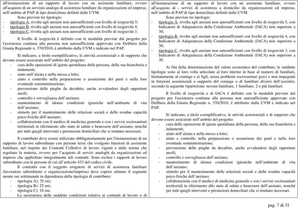 Sono previste tre tipologie: - tipologia A, rivolta agli anziani non autosufficienti con livello di isogravità 5; - tipologia B, rivolta agli anziani non autosufficienti con livello di isogravità 4;