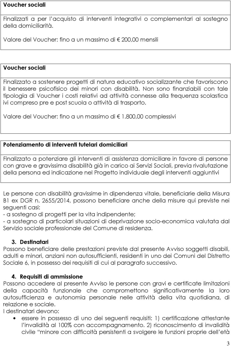 disabilità. Non sono finanziabili con tale tipologia di Voucher i costi relativi ad attività connesse alla frequenza scolastica ivi compreso pre e post scuola o attività di trasporto.