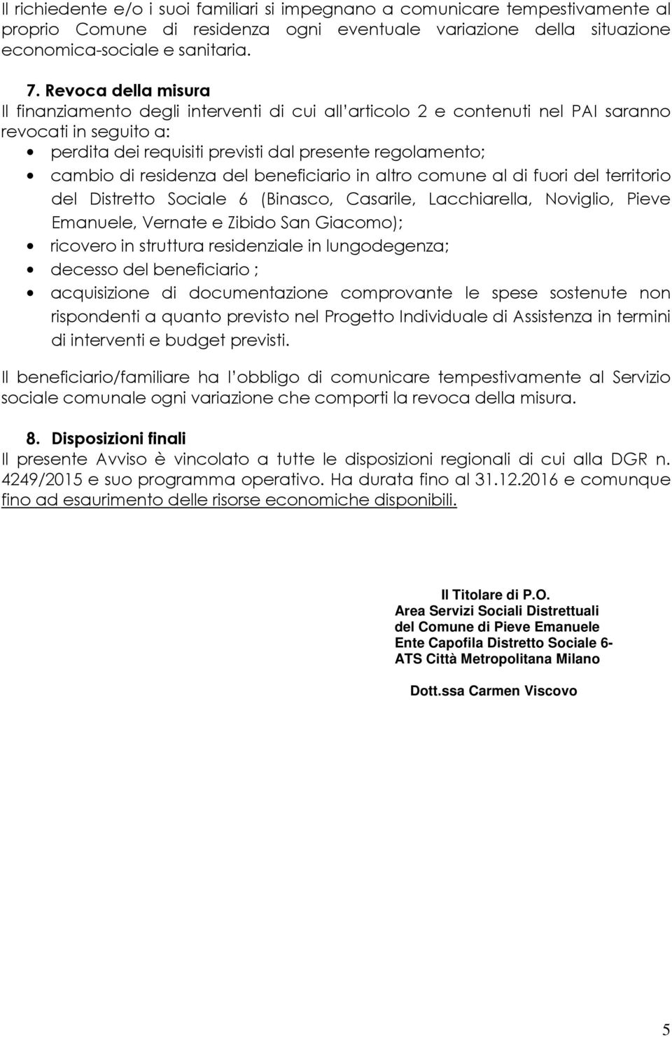 residenza del beneficiario in altro comune al di fuori del territorio del Distretto Sociale 6 (Binasco, Casarile, Lacchiarella, Noviglio, Pieve Emanuele, Vernate e Zibido San Giacomo); ricovero in