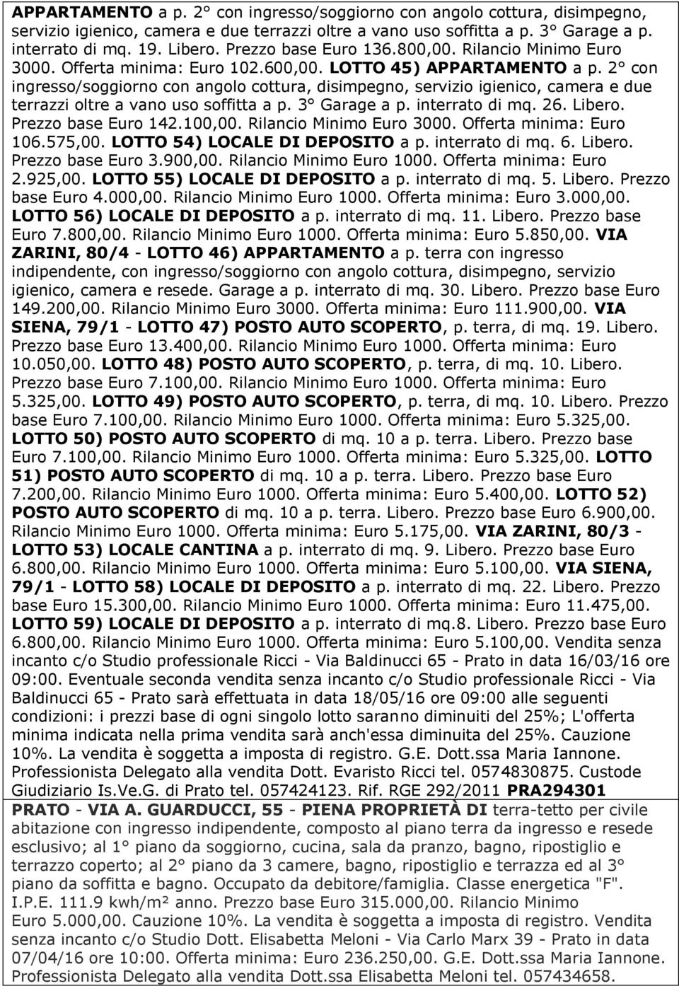 2 con ingresso/soggiorno con angolo cottura, disimpegno, servizio igienico, camera e due terrazzi oltre a vano uso soffitta a p. 3 Garage a p. interrato di mq. 26. Libero. Prezzo base Euro 142.100,00.