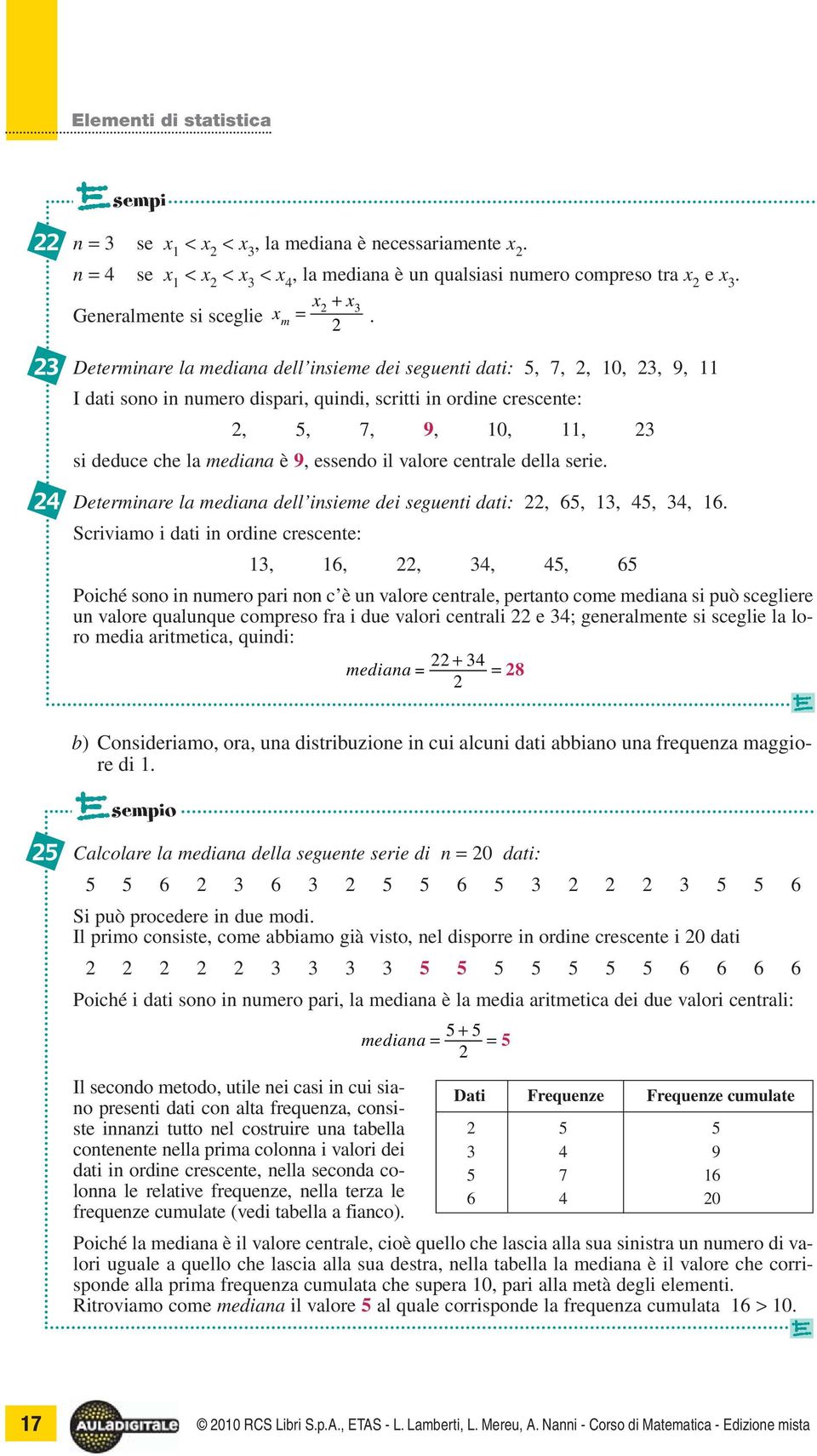 Determinare la mediana dell insieme dei seguenti dati: 5, 7, 2, 10, 23, 9, 11 I dati sono in numero dispari, quindi, scritti in ordine crescente: 2, 5, 7, 9, 10, 11, 23 si deduce che la mediana è 9,