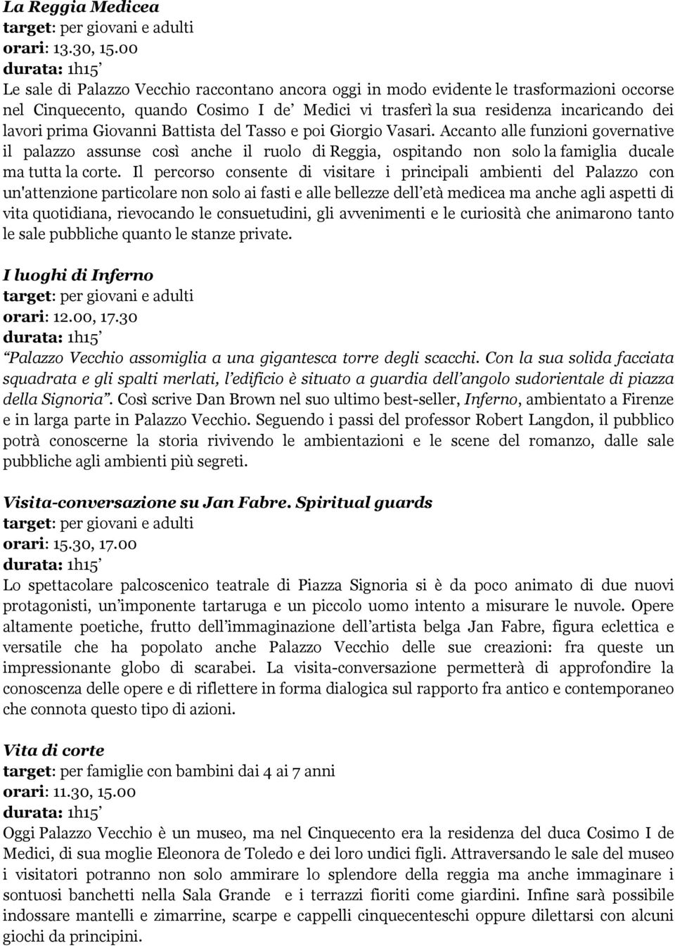 Giovanni Battista del Tasso e poi Giorgio Vasari. Accanto alle funzioni governative il palazzo assunse così anche il ruolo di Reggia, ospitando non solo la famiglia ducale ma tutta la corte.