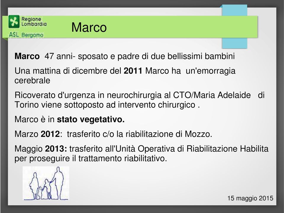 ad intervento chirurgico. Marco è in stato vegetativo. Marzo 2012: trasferito c/o la riabilitazione di Mozzo.