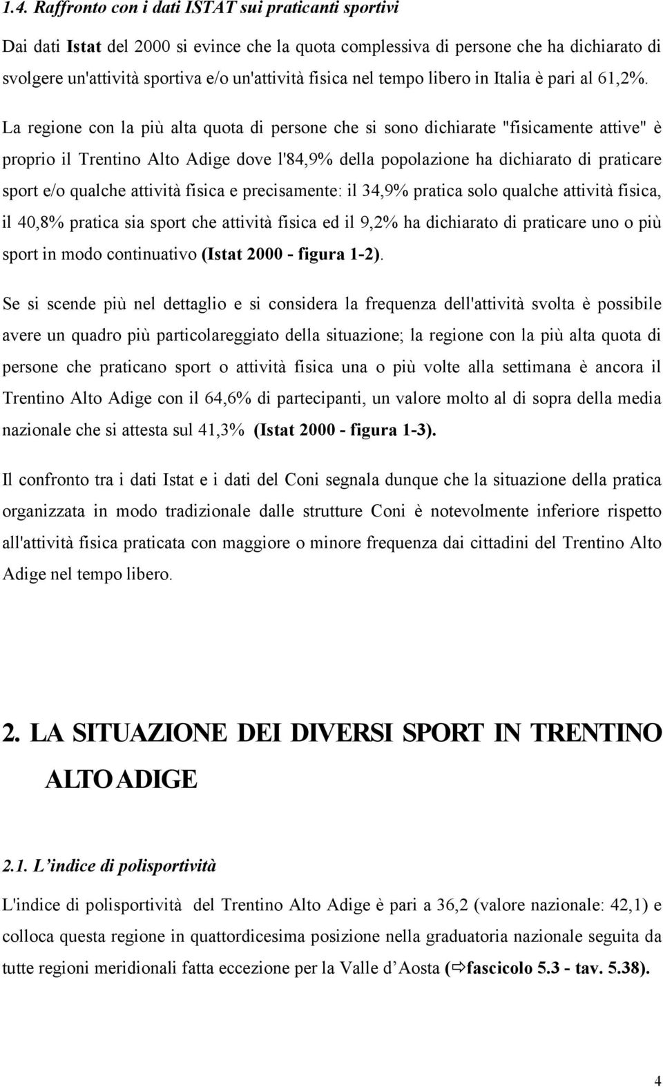 La regione con la più alta quota di persone che si sono dichiarate "fisicamente attive" è proprio il Trentino Alto Adige dove l'84,9% della popolazione ha dichiarato di praticare sport e/o qualche