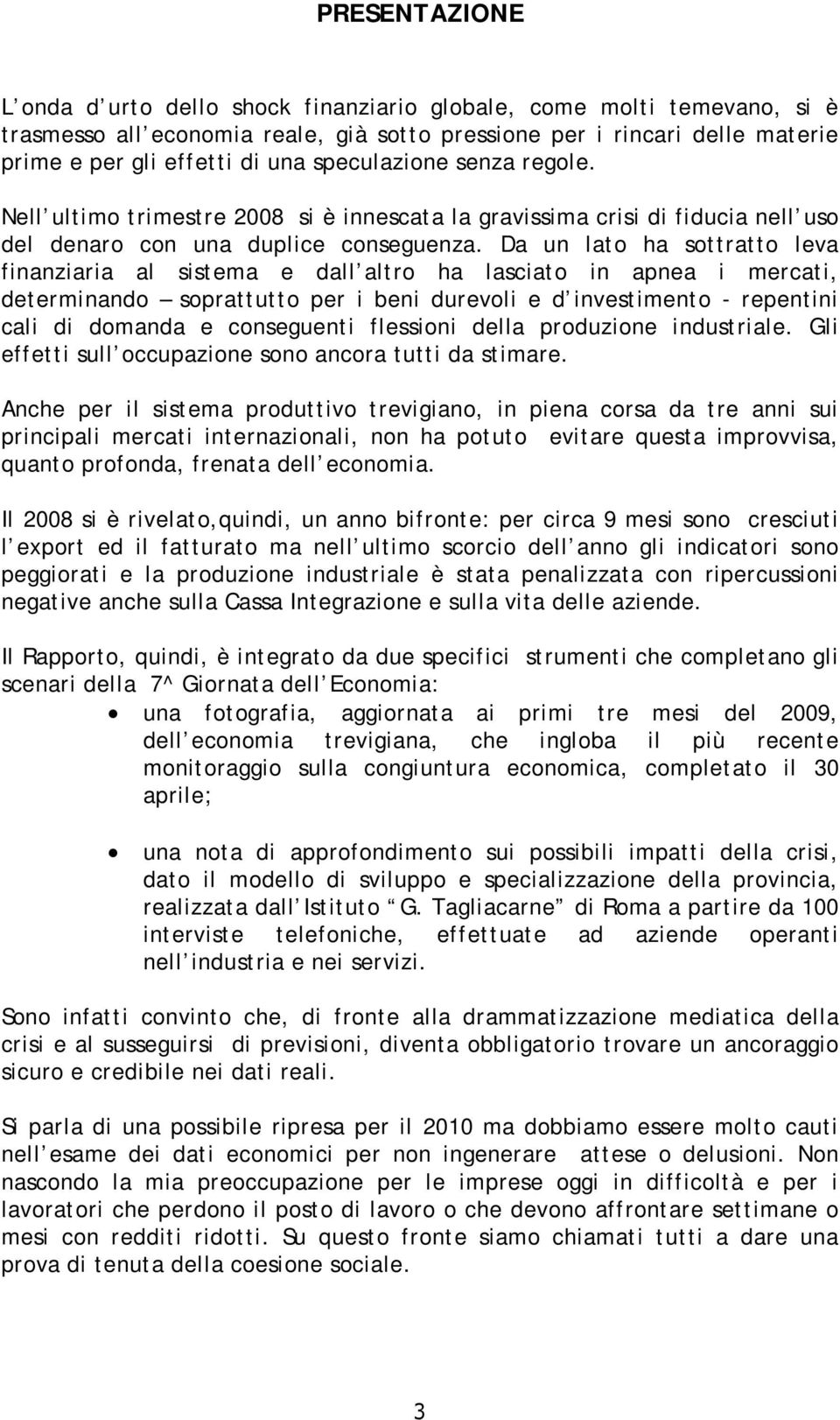 Da un lato ha sottratto leva finanziaria al sistema e dall altro ha lasciato in apnea i mercati, determinando soprattutto per i beni durevoli e d investimento - repentini cali di domanda e