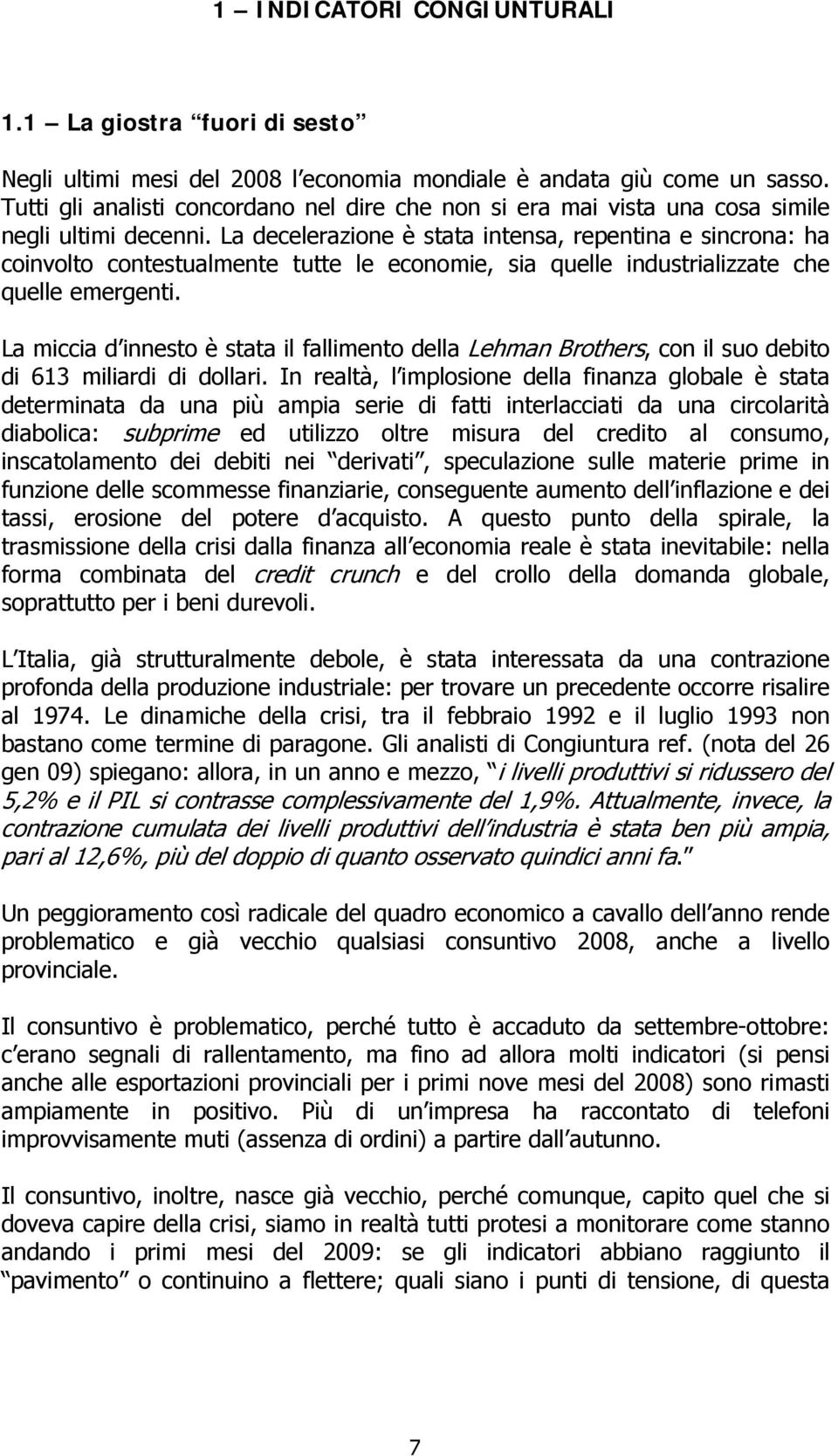 La decelerazione è stata intensa, repentina e sincrona: ha coinvolto contestualmente tutte le economie, sia quelle industrializzate che quelle emergenti.