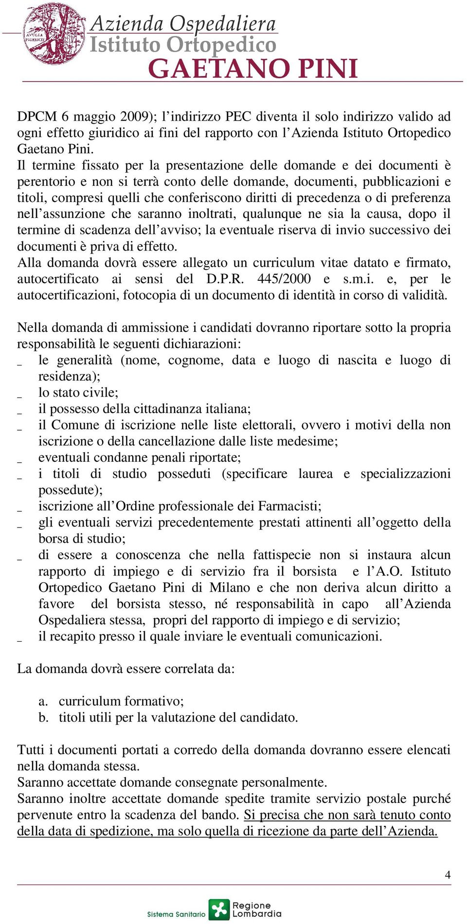 precedenza o di preferenza nell assunzione che saranno inoltrati, qualunque ne sia la causa, dopo il termine di scadenza dell avviso; la eventuale riserva di invio successivo dei documenti è priva di