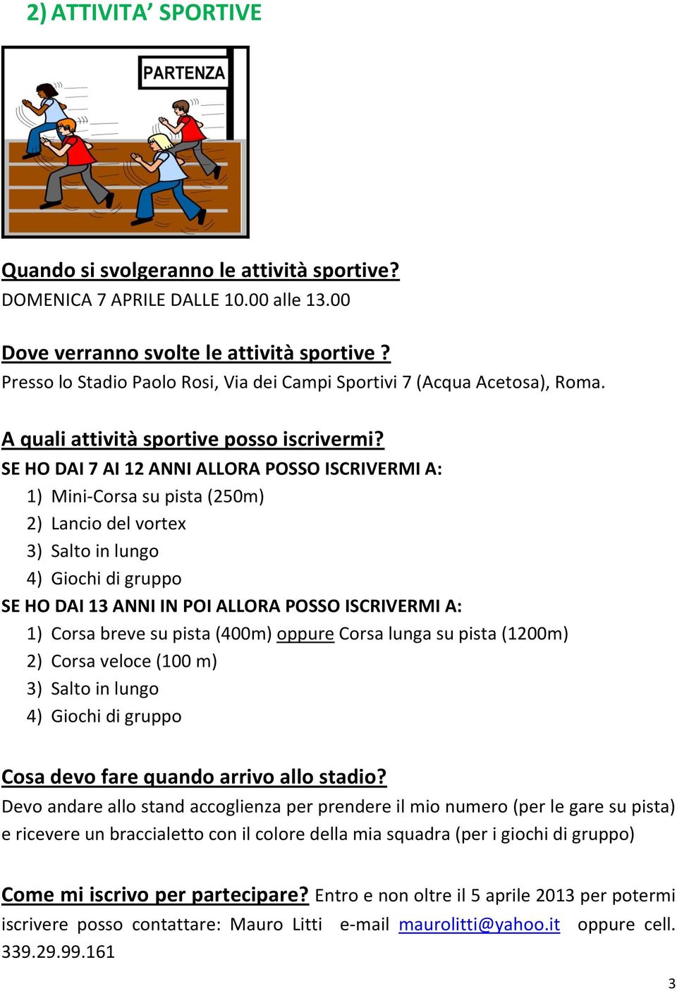 SE HO DAI 7 AI 12 ANNI ALLORA POSSO ISCRIVERMI A: 1) Mini-Corsa su pista (250m) 2) Lancio del vortex 3) Salto in lungo 4) Giochi di gruppo SE HO DAI 13 ANNI IN POI ALLORA POSSO ISCRIVERMI A: 1) Corsa