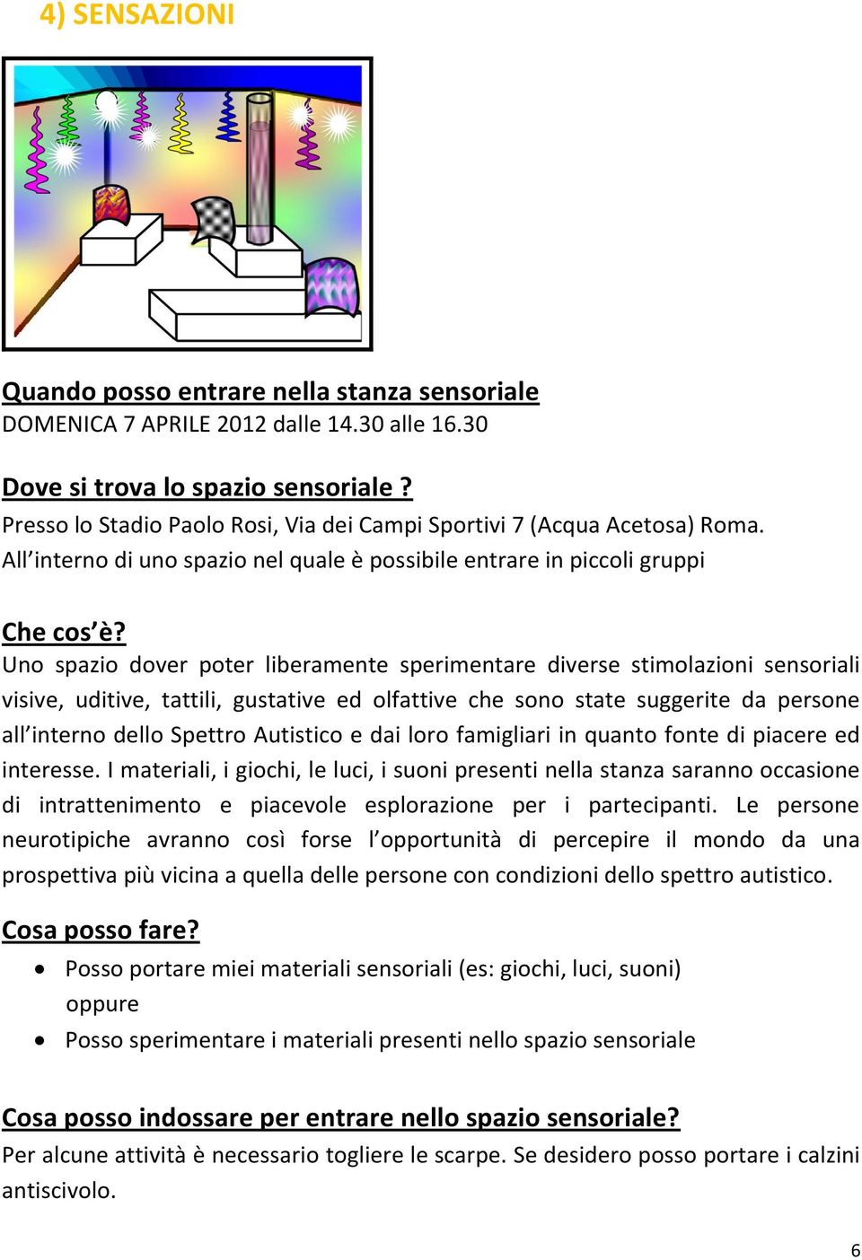 Uno spazio dover poter liberamente sperimentare diverse stimolazioni sensoriali visive, uditive, tattili, gustative ed olfattive che sono state suggerite da persone all interno dello Spettro