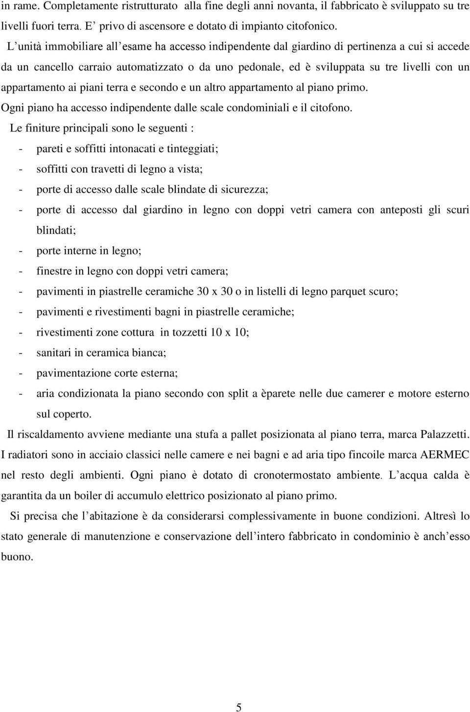 appartamento ai piani terra e secondo e un altro appartamento al piano primo. Ogni piano ha accesso indipendente dalle scale condominiali e il citofono.