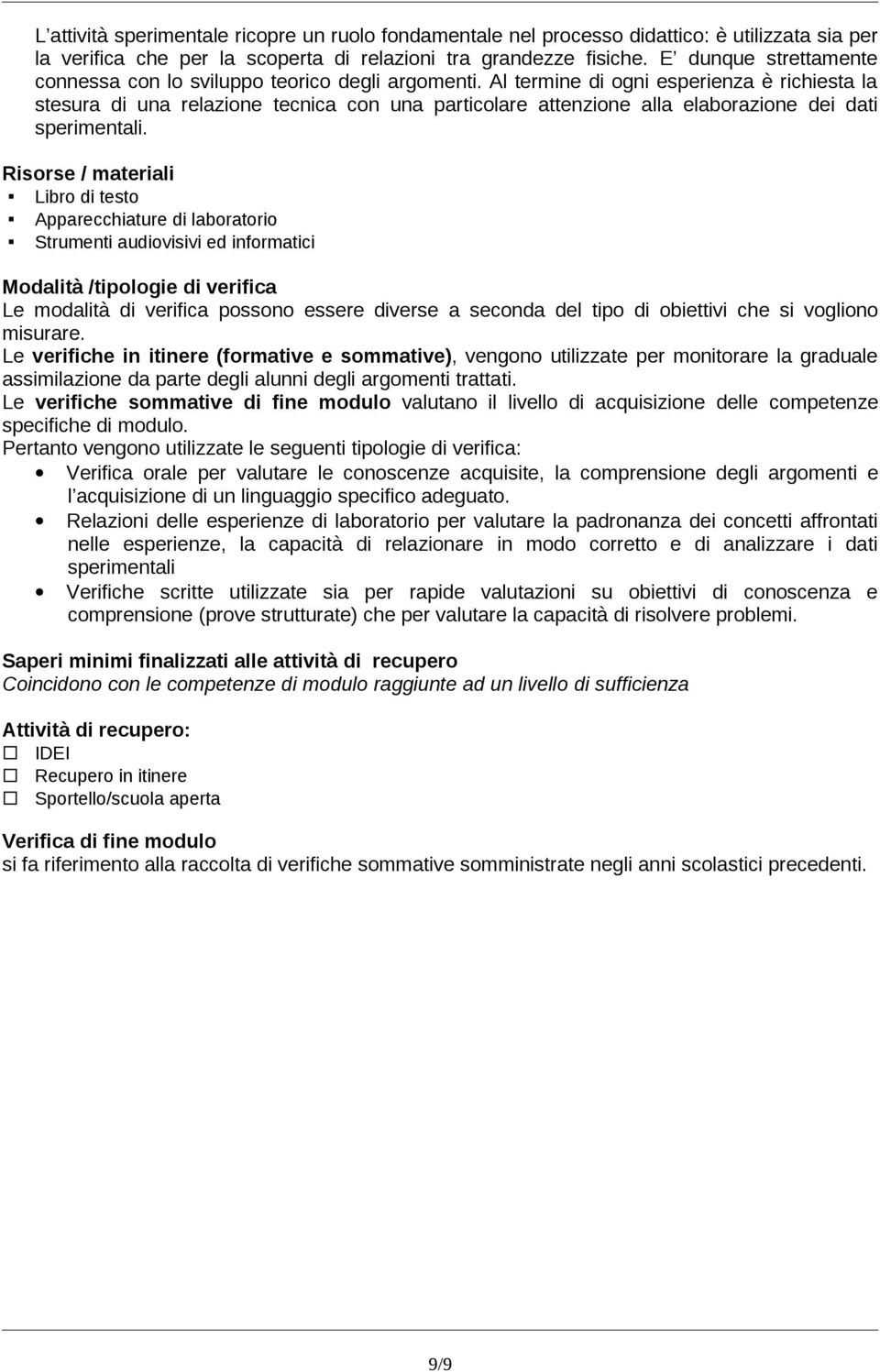 Al termine di ogni esperienza è richiesta la stesura di una relazione tecnica con una particolare attenzione alla elaborazione dei dati sperimentali.