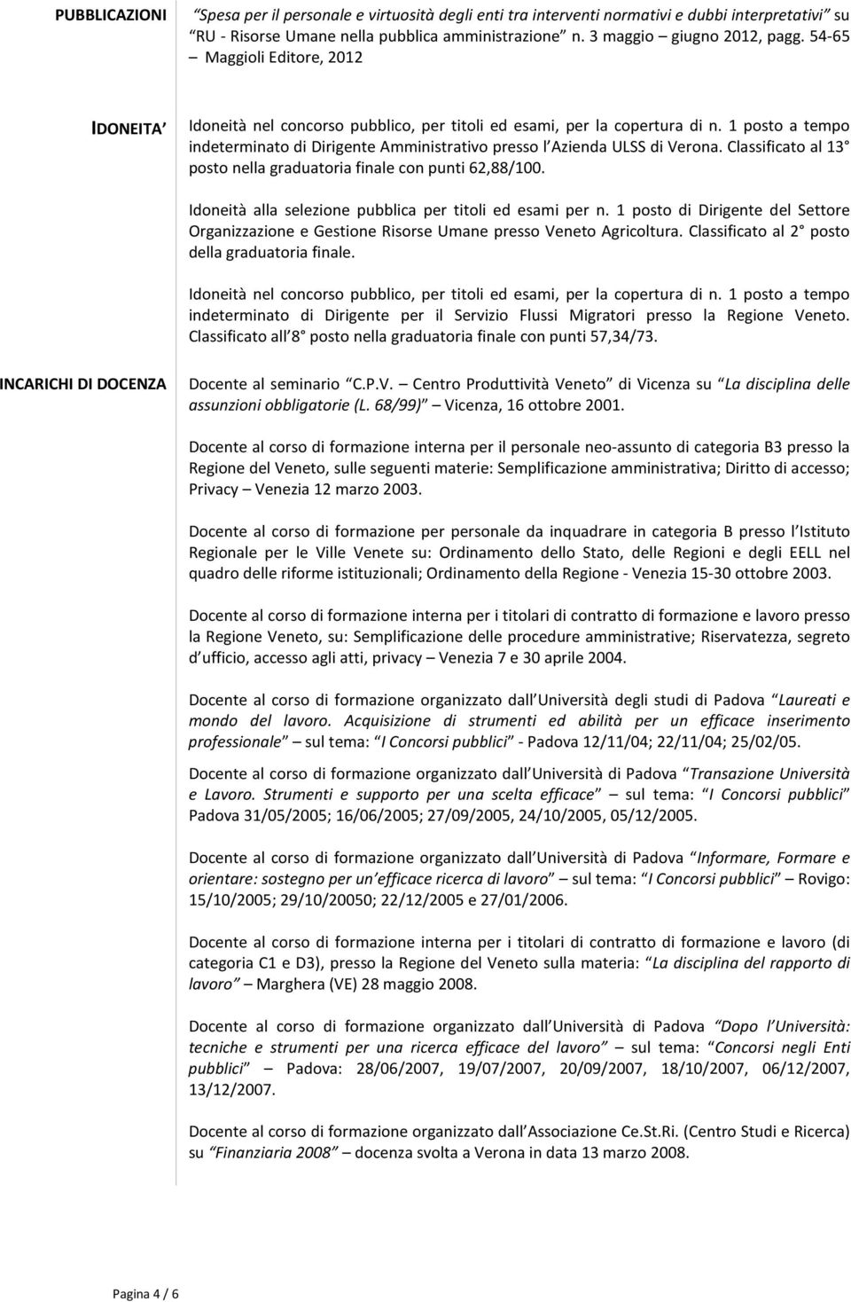 1 posto a tempo indeterminato di Dirigente Amministrativo presso l Azienda ULSS di Verona. Classificato al 13 posto nella graduatoria finale con punti 62,88/100.