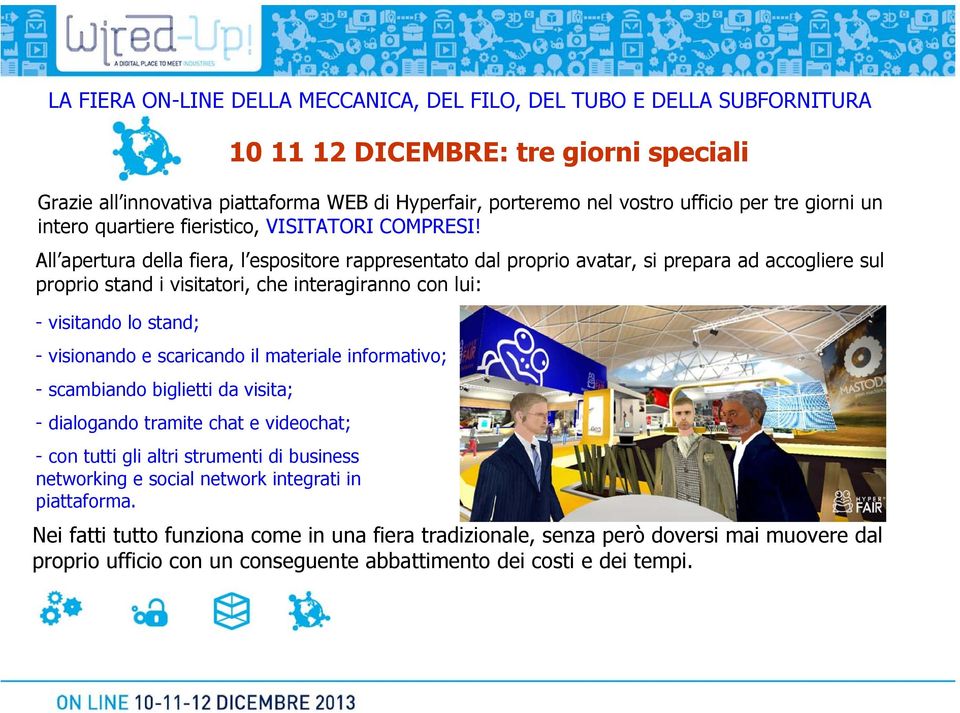 10 11 12 DICEMBRE: tre giorni speciali Grazie all innovativa piattaforma WEB di Hyperfair, porteremo nel vostro ufficio per tre giorni un intero quartiere fieristico, VISITATORI COMPRESI!