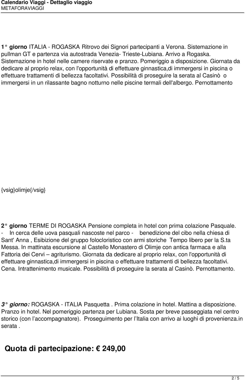 Giornata da dedicare al proprio relax, con l'opportunità di effettuare ginnastica,di immergersi in piscina o effettuare trattamenti di bellezza facoltativi.