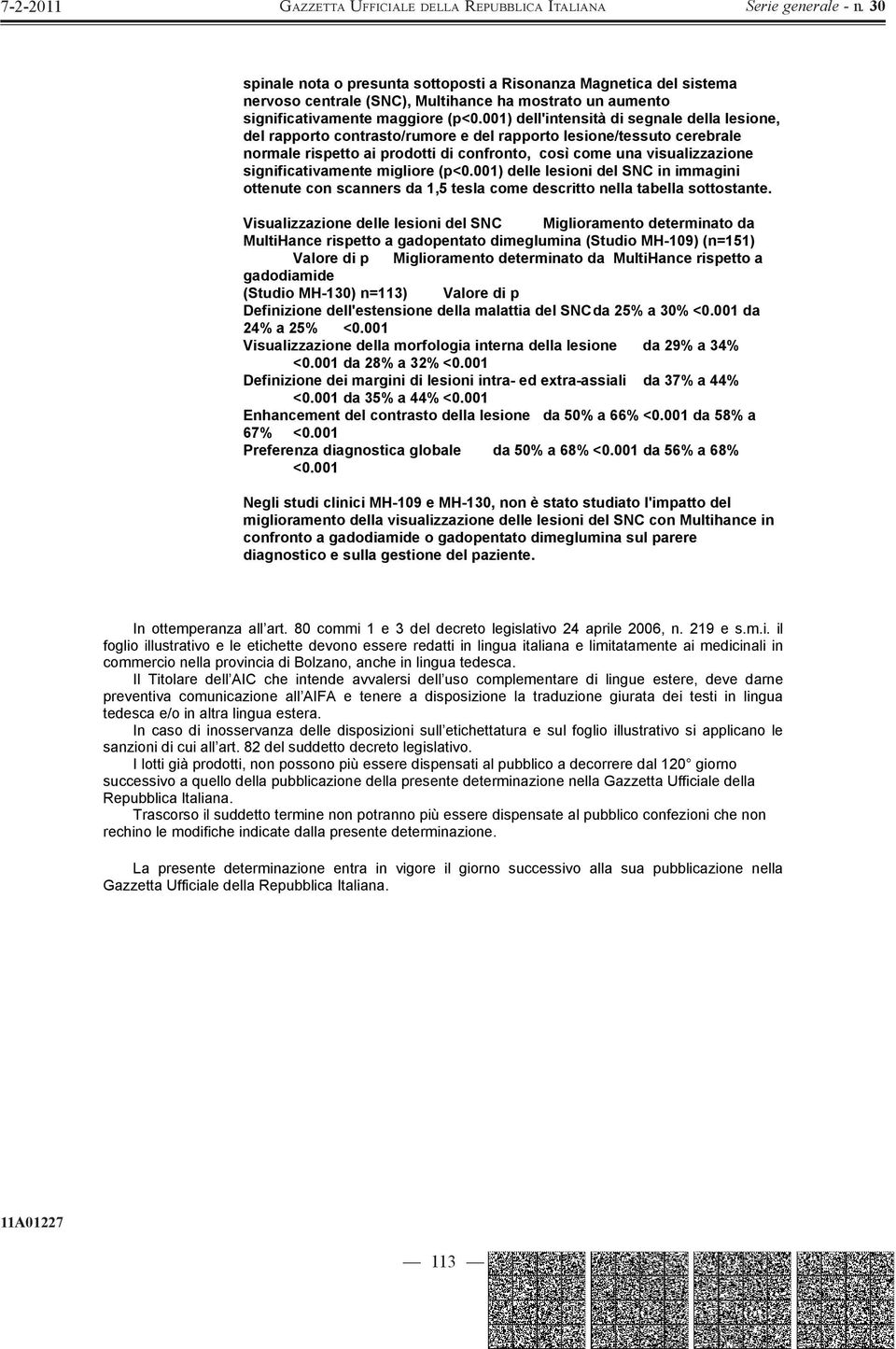 significativamente migliore (p<0.001) delle lesioni del SNC in immagini ottenute con scanners da 1,5 tesla come descritto nella tabella sottostante.