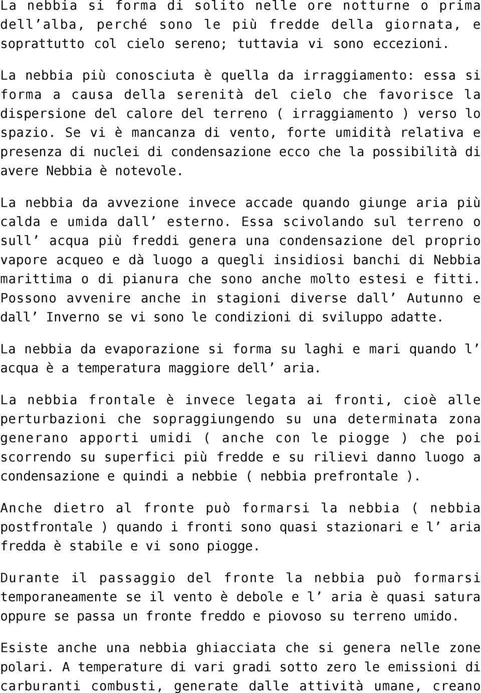 Se vi è mancanza di vento, forte umidità relativa e presenza di nuclei di condensazione ecco che la possibilità di avere Nebbia è notevole.