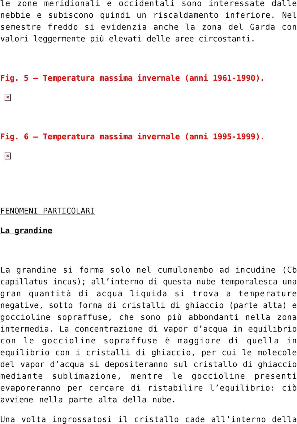 FENOMENI PARTICOLARI La grandine La grandine si forma solo nel cumulonembo ad incudine (Cb capillatus incus); all interno di questa nube temporalesca una gran quantità di acqua liquida si trova a