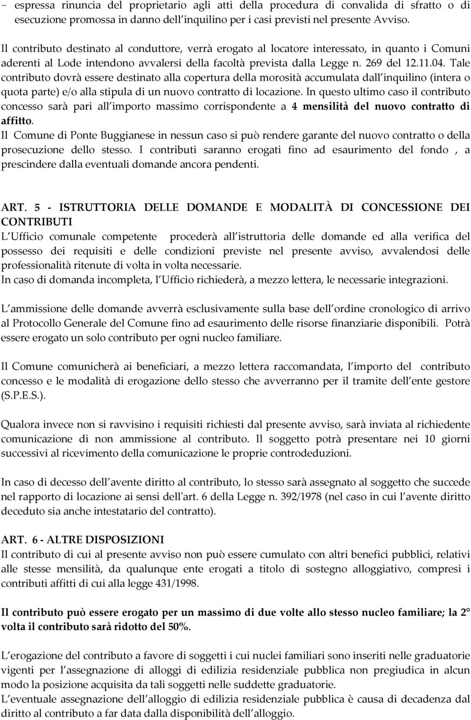 Tale contributo dovrà essere destinato alla copertura della morosità accumulata dall inquilino (intera o quota parte) e/o alla stipula di un nuovo contratto di locazione.