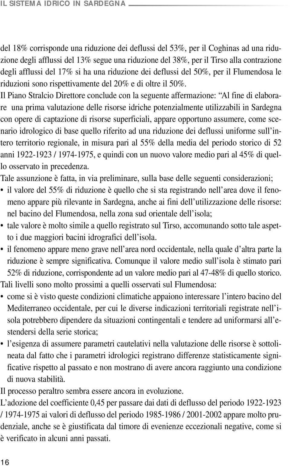 Il Piano Stralcio Direttore conclude con la seguente affermazione: Al fine di elaborare una prima valutazione delle risorse idriche potenzialmente utilizzabili in Sardegna con opere di captazione di