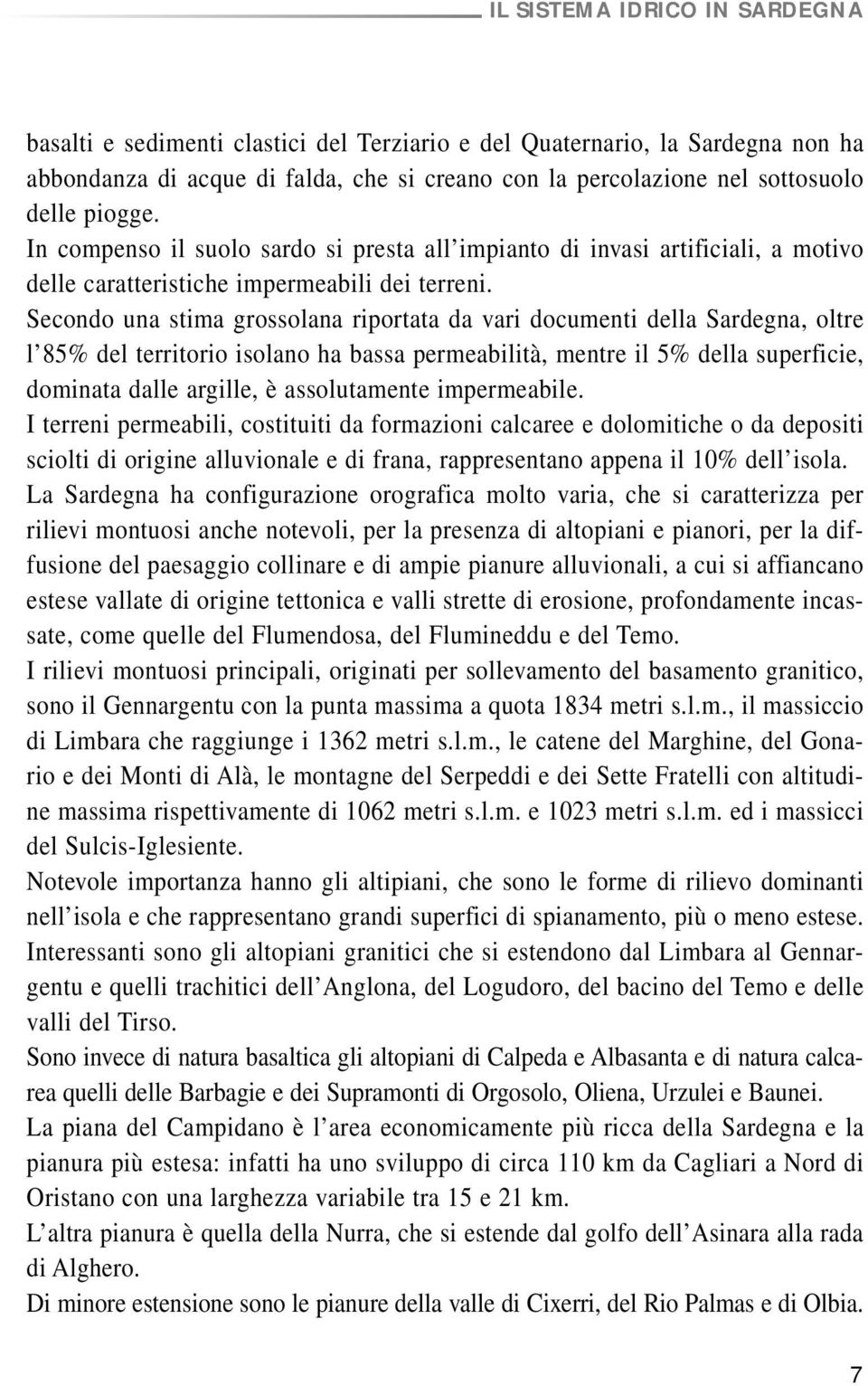 Secondo una stima grossolana riportata da vari documenti della Sardegna, oltre l 85% del territorio isolano ha bassa permeabilità, mentre il 5% della superficie, dominata dalle argille, è