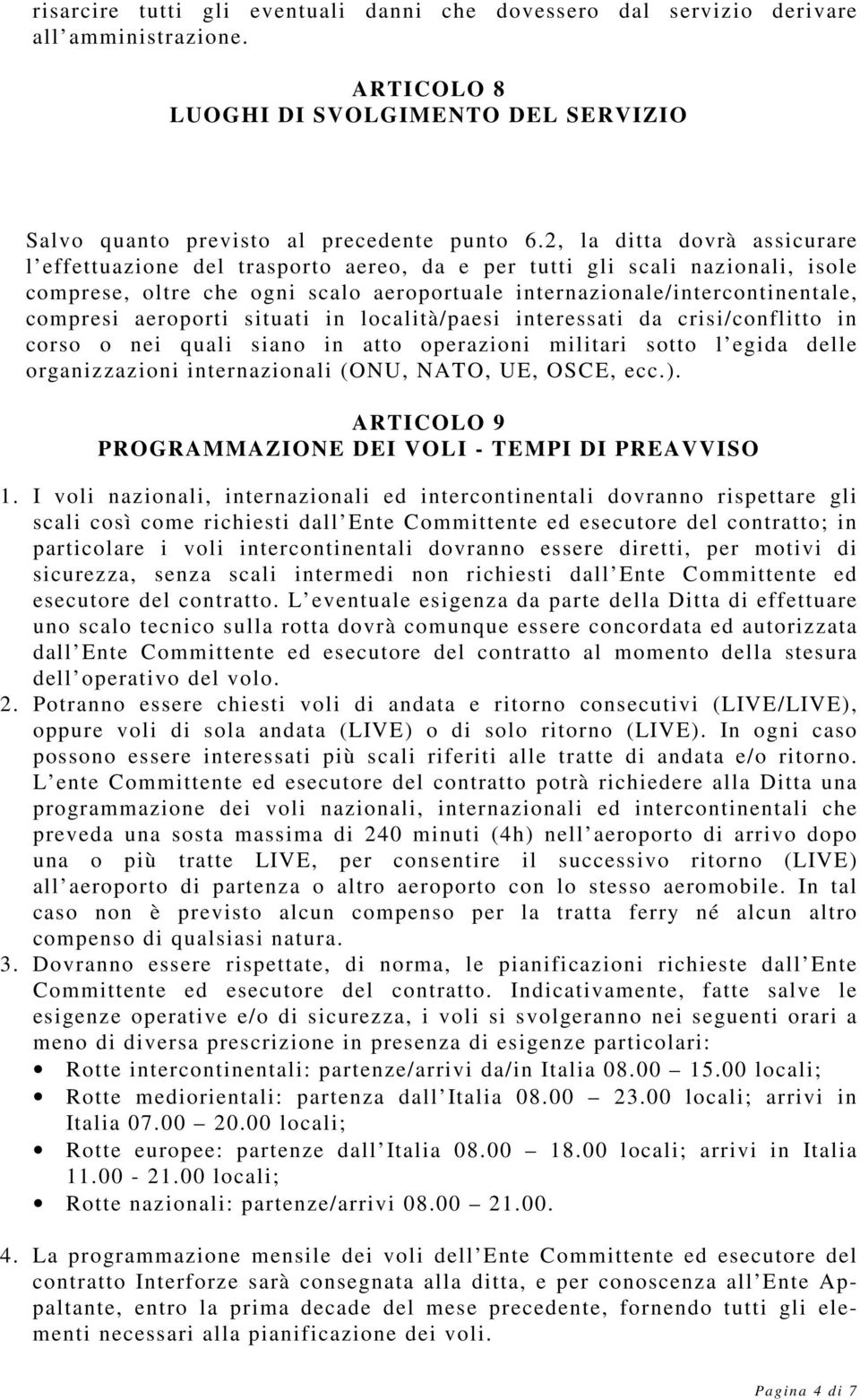 aeroporti situati in località/paesi interessati da crisi/conflitto in corso o nei quali siano in atto operazioni militari sotto l egida delle organizzazioni internazionali (ONU, NATO, UE, OSCE, ecc.).