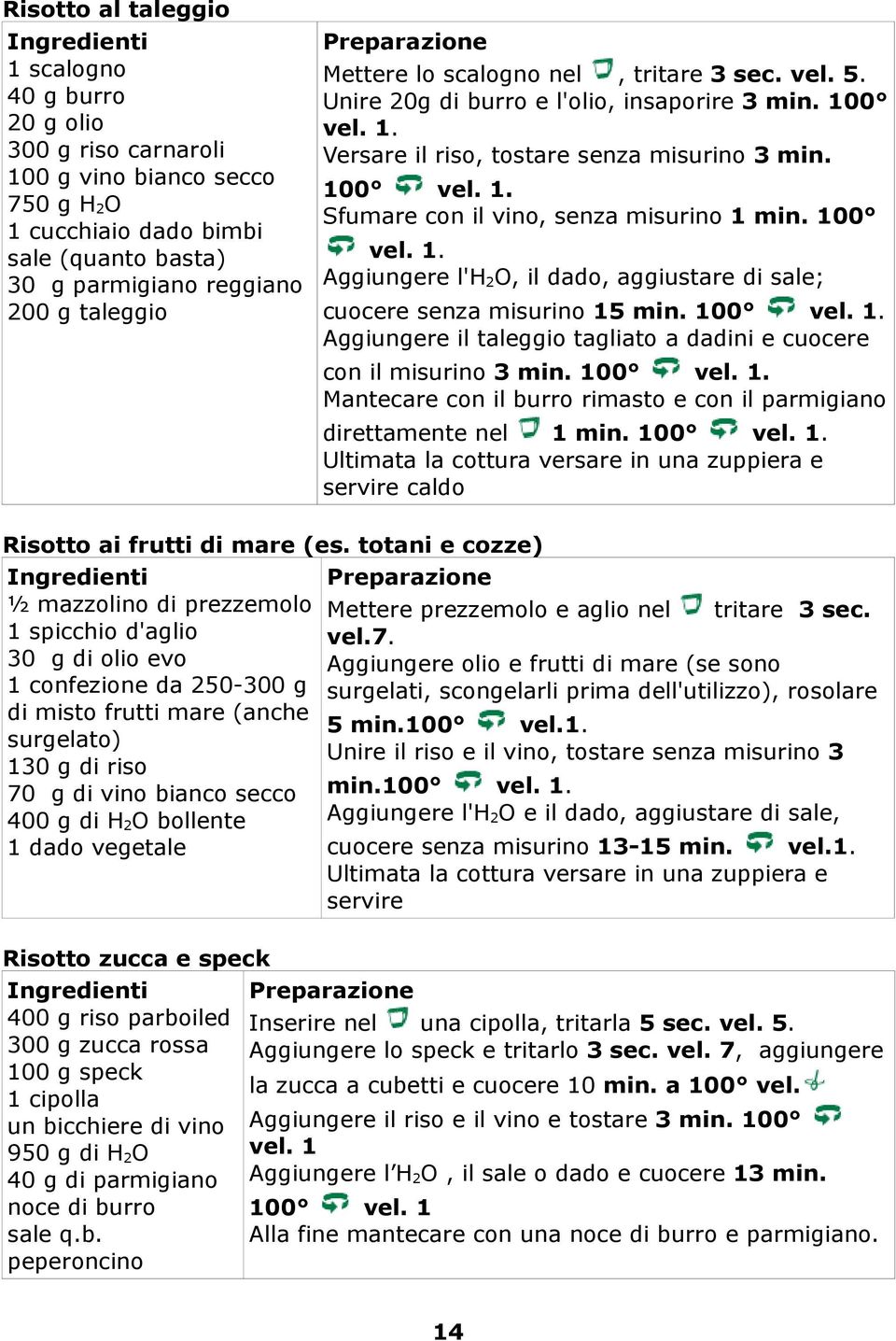 100 Aggiungere l'h 2 O, il dado, aggiustare di sale; cuocere senza misurino 15 min. 100 Aggiungere il taleggio tagliato a dadini e cuocere con il misurino 3 min.