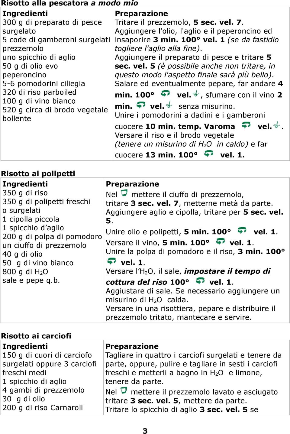 pomodoro un ciuffo di prezzemolo 40 g di olio 50 g di vino bianco 800 g di H 2 O sale e pepe q.b. Tritare il prezzemolo, 5 sec. vel. 7. Aggiungere l'olio, l'aglio e il peperoncino ed insaporire 3 min.