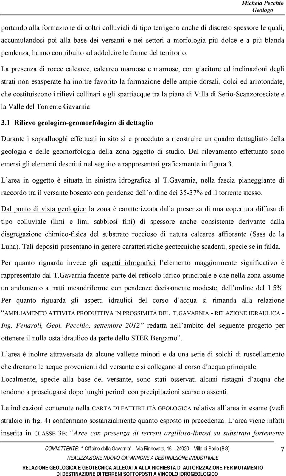 La presenza di rocce calcaree, calcareo marnose e marnose, con giaciture ed inclinazioni degli strati non esasperate ha inoltre favorito la formazione delle ampie dorsali, dolci ed arrotondate, che