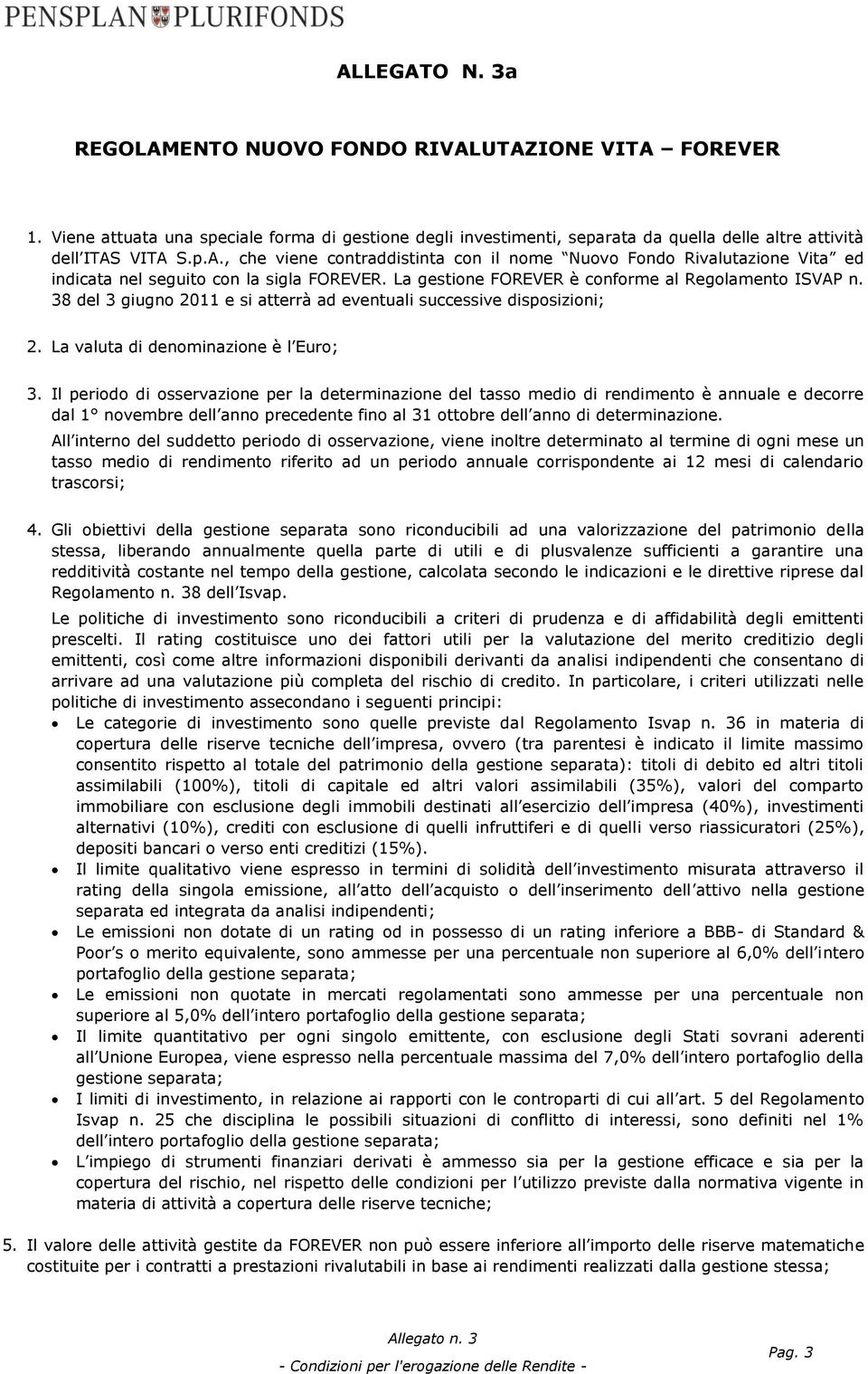 Il periodo di osservazione per la determinazione del tasso medio di rendimento è annuale e decorre dal 1 novembre dell anno precedente fino al 31 ottobre dell anno di determinazione.