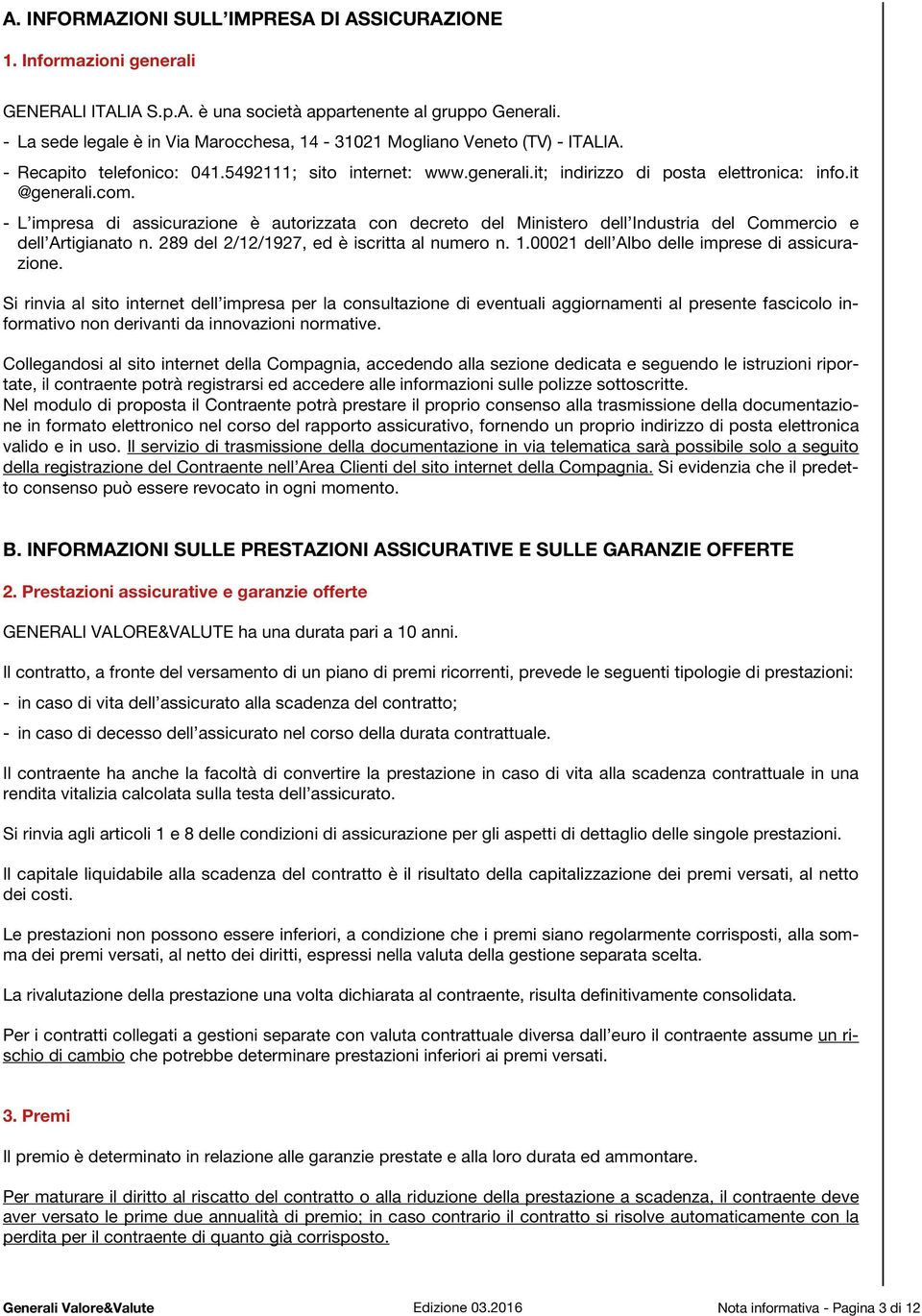 - L impresa di assicurazione è autorizzata con decreto del Ministero dell Industria del Commercio e dell Artigianato n. 289 del 2/12/1927, ed è iscritta al numero n. 1.