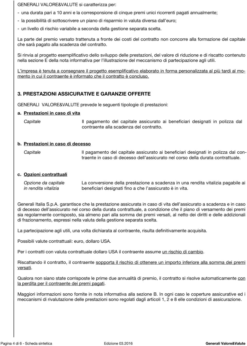 La parte del premio versato trattenuta a fronte dei costi del contratto non concorre alla formazione del capitale che sarà pagato alla scadenza del contratto.