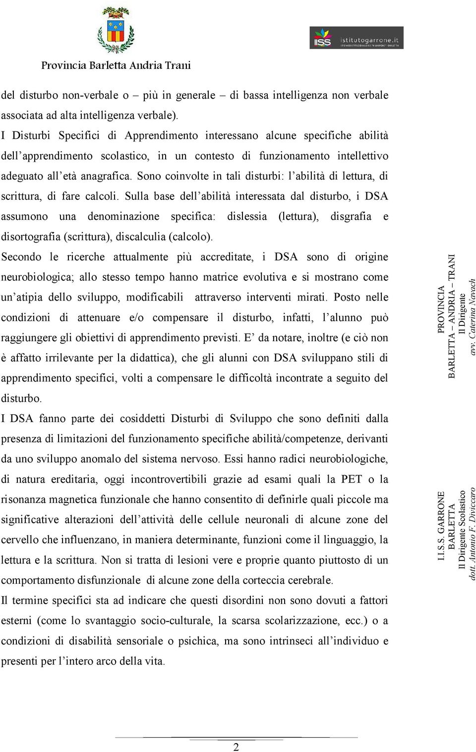 Sono coinvolte in tali disturbi: l abilità di lettura, di scrittura, di fare calcoli.