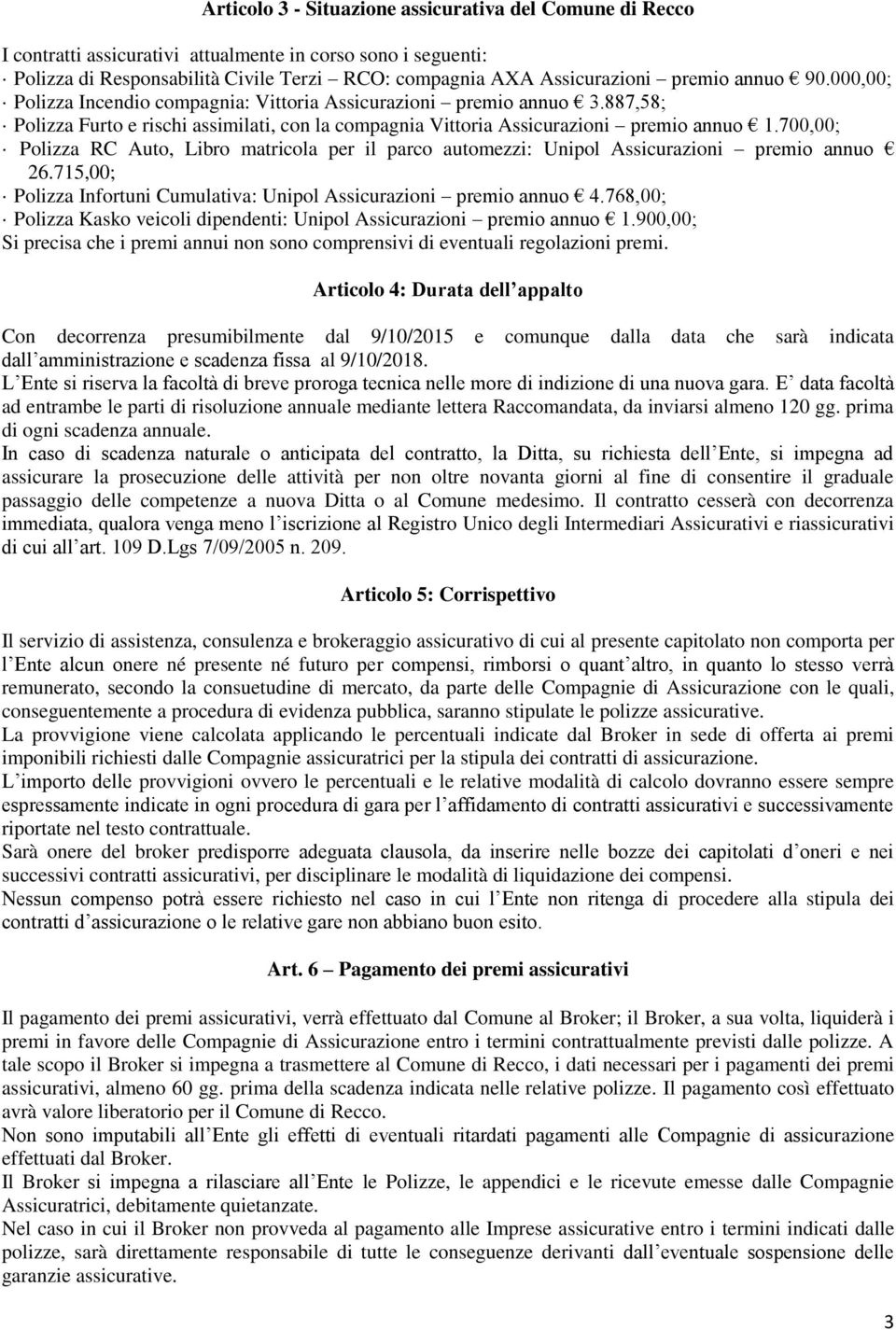 700,00; Polizza RC Auto, Libro matricola per il parco automezzi: Unipol Assicurazioni premio annuo 26.715,00; Polizza Infortuni Cumulativa: Unipol Assicurazioni premio annuo 4.