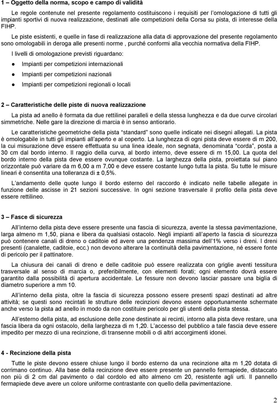 Le piste esistenti, e quelle in fase di realizzazione alla data di approvazione del presente regolamento sono omologabili in deroga alle presenti norme, purché conformi alla vecchia normativa della