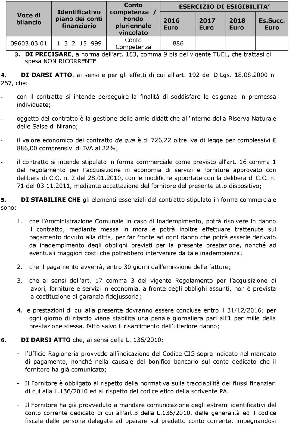 267, che: - con il contratto si intende perseguire la finalità di soddisfare le esigenze in premessa individuate; - oggetto del contratto è la gestione delle arnie didattiche all interno della