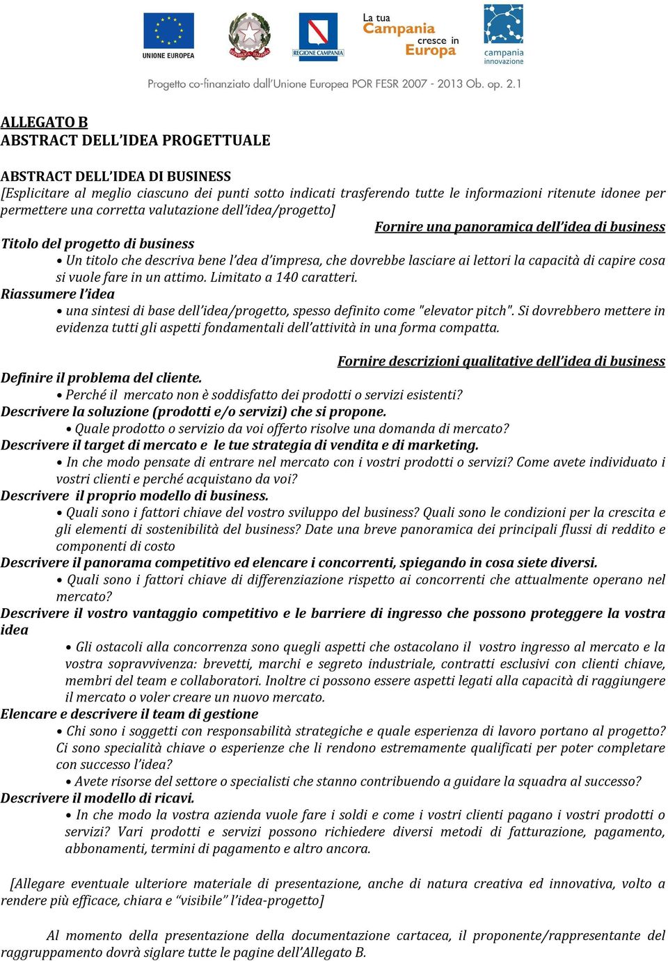 capacità di capire cosa si vuole fare in un attimo. Limitato a 140 caratteri. Riassumere l idea una sintesi di base dell idea/progetto, spesso definito come "elevator pitch".