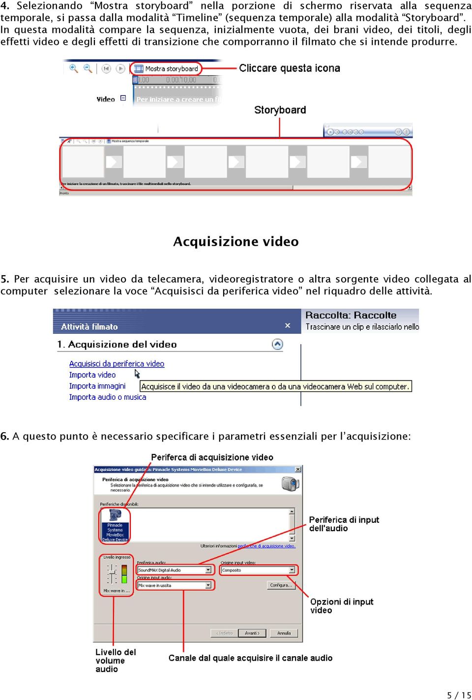 In questa modalità compare la sequenza, inizialmente vuota, dei brani video, dei titoli, degli effetti video e degli effetti di transizione che comporranno il