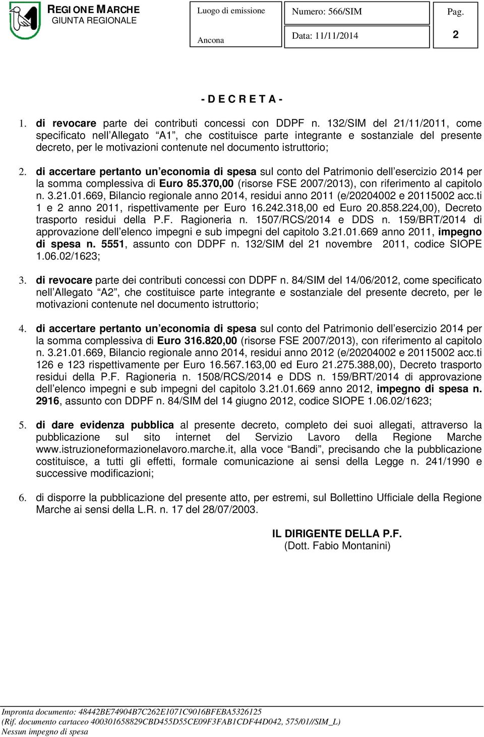 di accertare pertanto un economia di spesa sul conto del Patrimonio dell esercizio 2014 per la somma complessiva di Euro 85.370,00 (risorse FSE 2007/2013), con riferimento al capitolo n. 3.21.01.669, Bilancio regionale anno 2014, residui anno 2011 (e/20204002 e 20115002 acc.