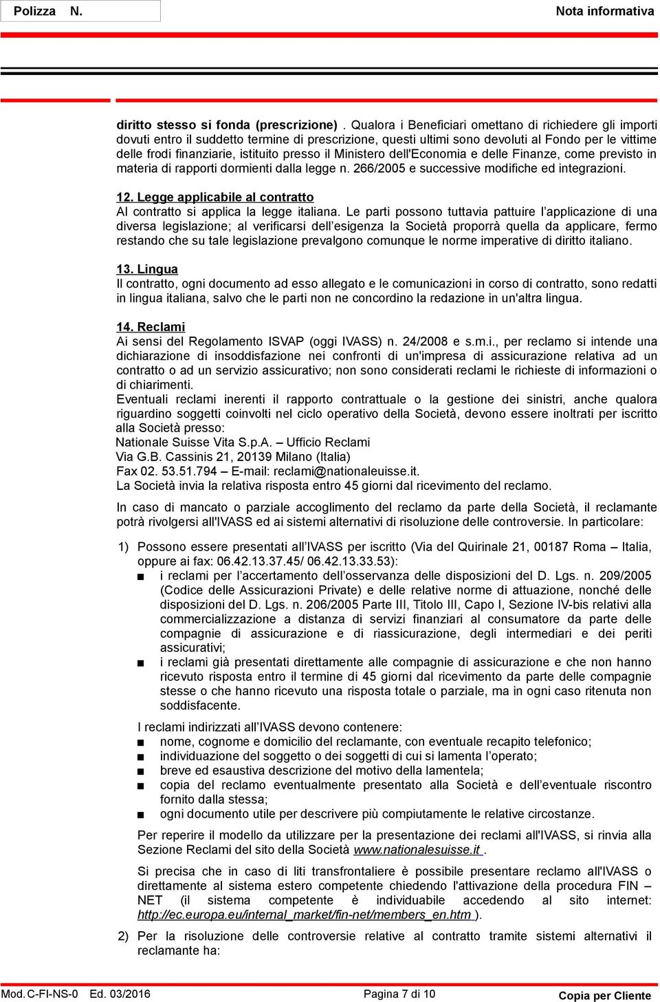 presso il Ministero dell'economia e delle Finanze, come previsto in materia di rapporti dormienti dalla legge n. 266/2005 e successive modifiche ed integrazioni. 12.