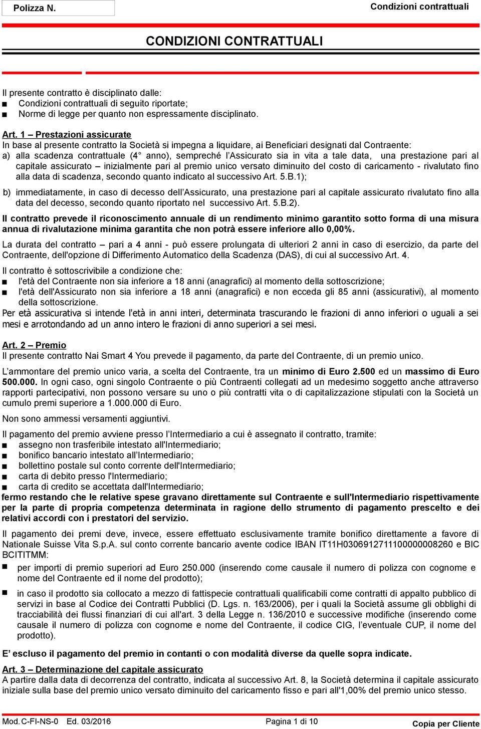 in vita a tale data, una prestazione pari al capitale assicurato inizialmente pari al premio unico versato diminuito del costo di caricamento - rivalutato fino alla data di scadenza, secondo quanto