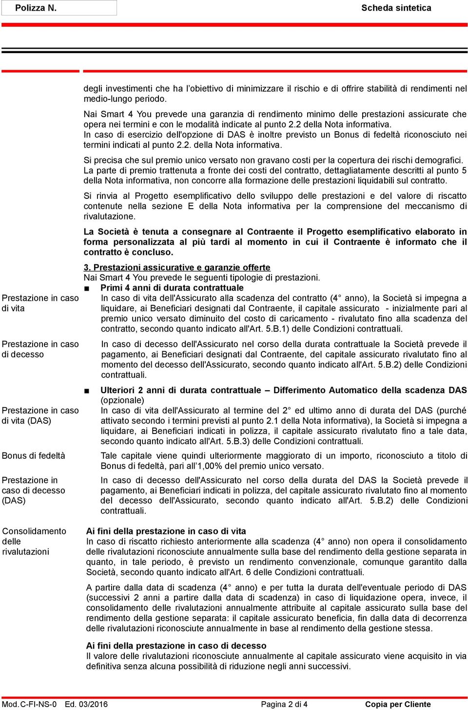 Nai Smart 4 You prevede una garanzia di rendimento minimo delle prestazioni assicurate che opera nei termini e con le modalità indicate al punto 2.2 della Nota informativa.