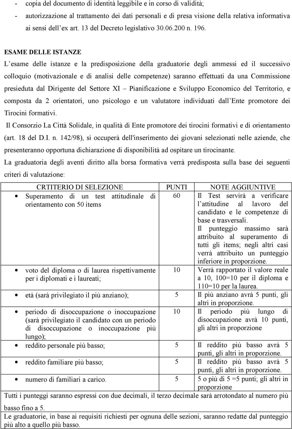 ESAME DELLE ISTANZE L esame delle istanze e la predisposizione della graduatorie degli ammessi ed il successivo colloquio (motivazionale e di analisi delle competenze) saranno effettuati da una