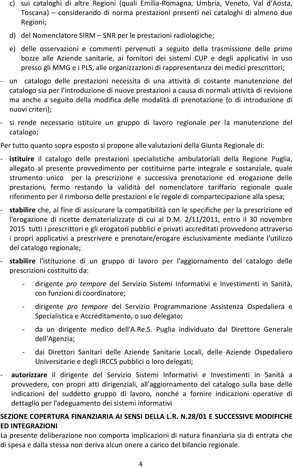 in uso presso gli MMG e i PLS, alle organizzazioni di rappresentanza dei medici prescrittori; - un catalogo delle prestazioni necessita di una attività di costante manutenzione del catalogo sia per l