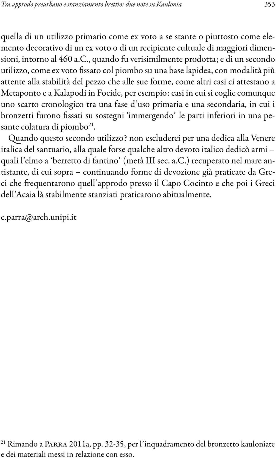 stabilità del pezzo che alle sue forme, come altri casi ci attestano a Metaponto e a Kalapodi in Focide, per esempio: casi in cui si coglie comunque uno scarto cronologico tra una fase d uso primaria