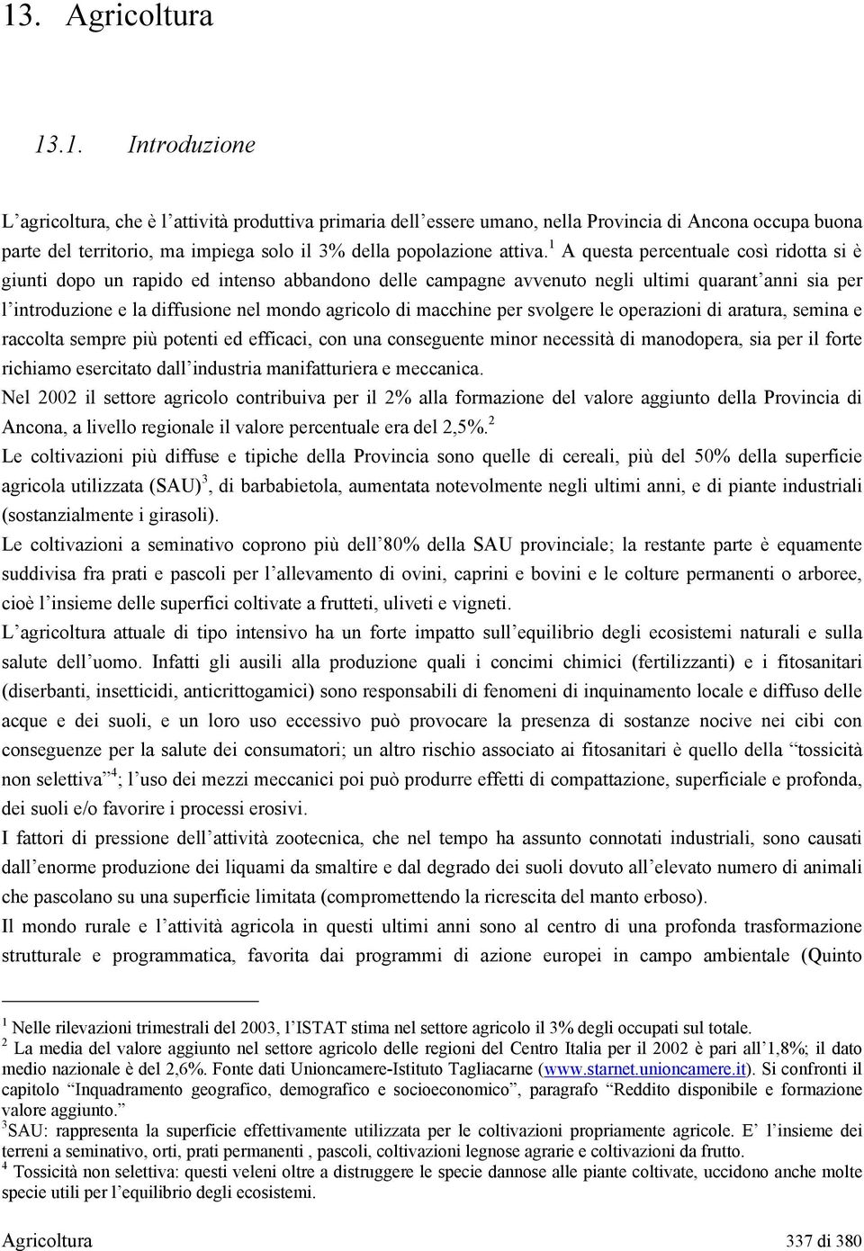 macchine per svolgere le operazioni di aratura, semina e raccolta sempre più potenti ed efficaci, con una conseguente minor necessità di manodopera, sia per il forte richiamo esercitato dall